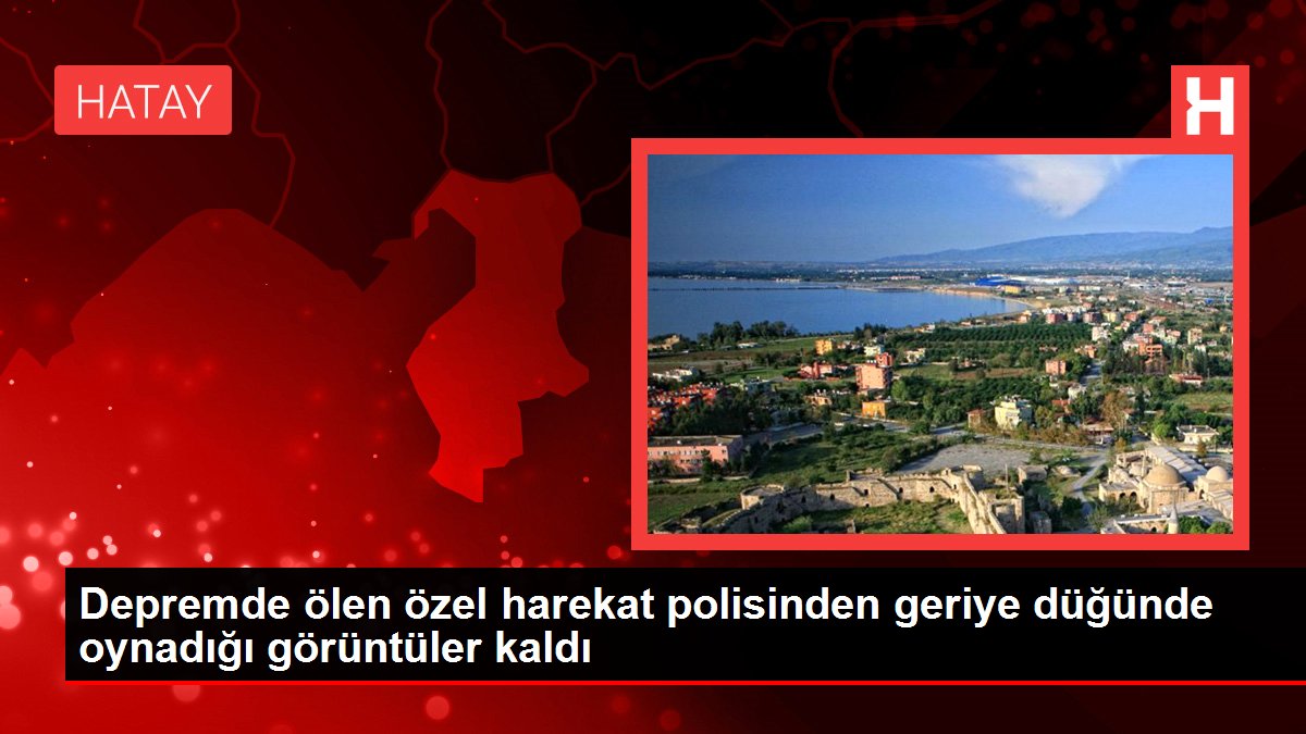 Depremde ölen özel harekat polisinden geriye düğünde oynadığı görüntüler kaldı