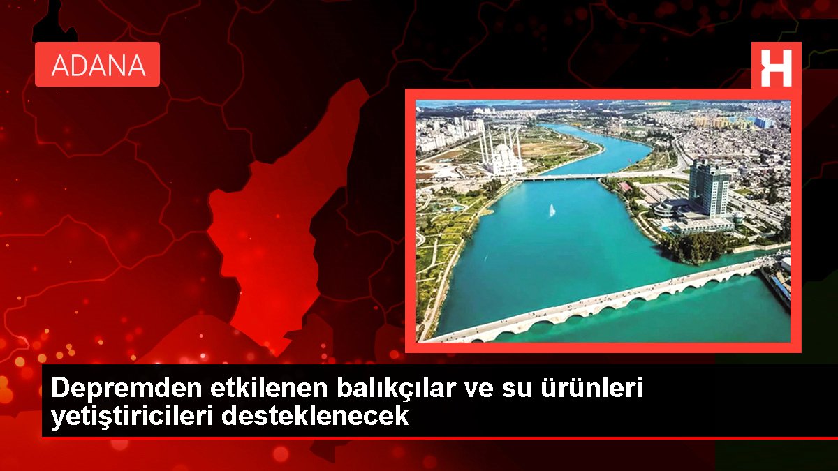 Depremden etkilenen balıkçılar ve su ürünleri yetiştiricileri desteklenecek