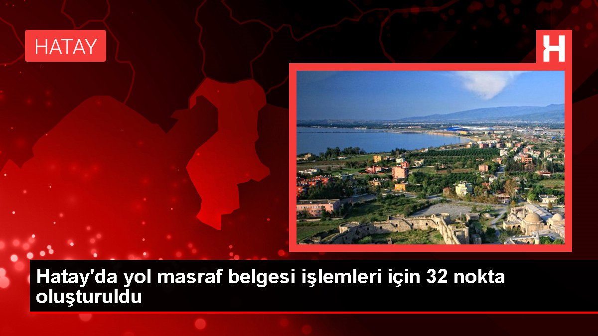 Hatay'da yol masraf belgesi işlemleri için 32 nokta oluşturuldu