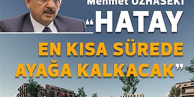 BAKAN ÖZHASEKİ, DEPREM BÖLGESİNDEKİ ÇALIŞMALARI ANLATTI: “HATAY EN KISA SÜREDE AYAĞA KALKACAK”