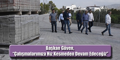 BAŞKAN GÜVEN, ‘ÇALIŞMALARIMIZA HIZ KESMEDEN DEVAM EDECEĞİZ’