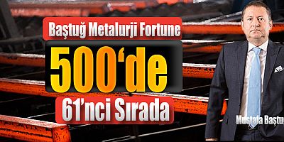 Baştuğ Metalurji Fortune 500’de 61’nci Sırada