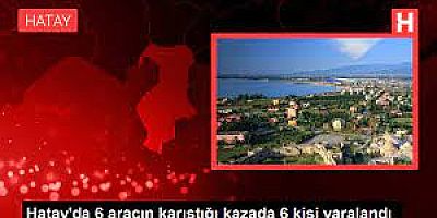 Hatay'da 6 aracın karıştığı kazada 6 kişi yaralandı