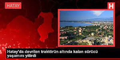 Hatay'ın Arsuz ilçesinde devrilen traktörün altında kalan sürücü hayatını kaybetti.