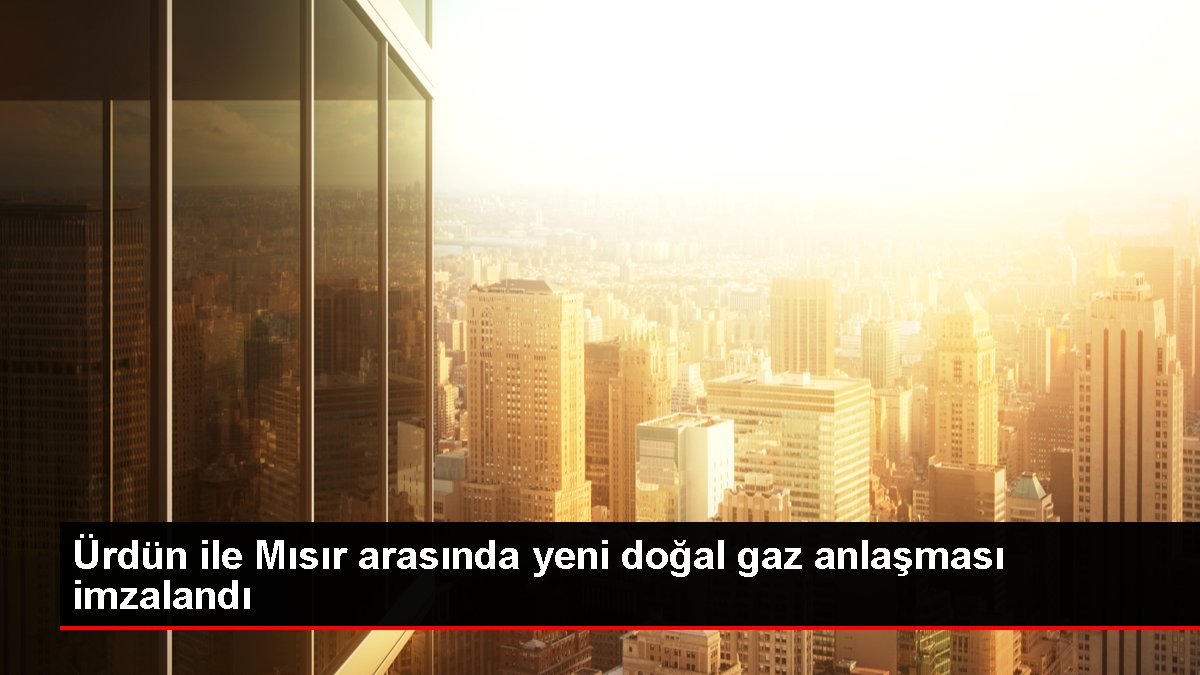 Ürdün ile Mısır arasında yeni doğal gaz anlaşması imzalandı